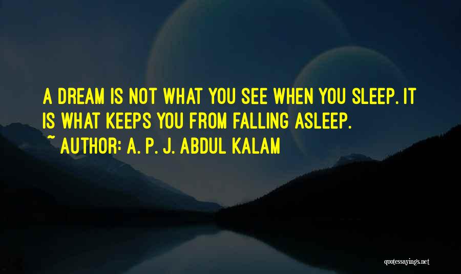 A. P. J. Abdul Kalam Quotes: A Dream Is Not What You See When You Sleep. It Is What Keeps You From Falling Asleep.