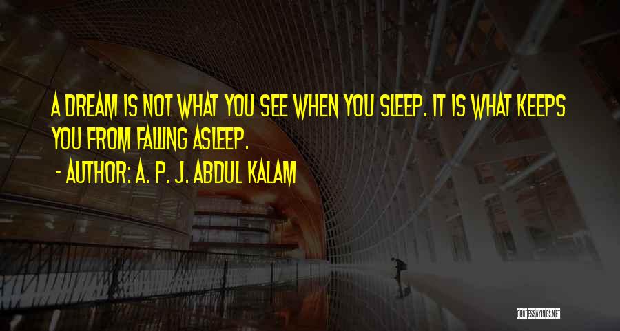 A. P. J. Abdul Kalam Quotes: A Dream Is Not What You See When You Sleep. It Is What Keeps You From Falling Asleep.