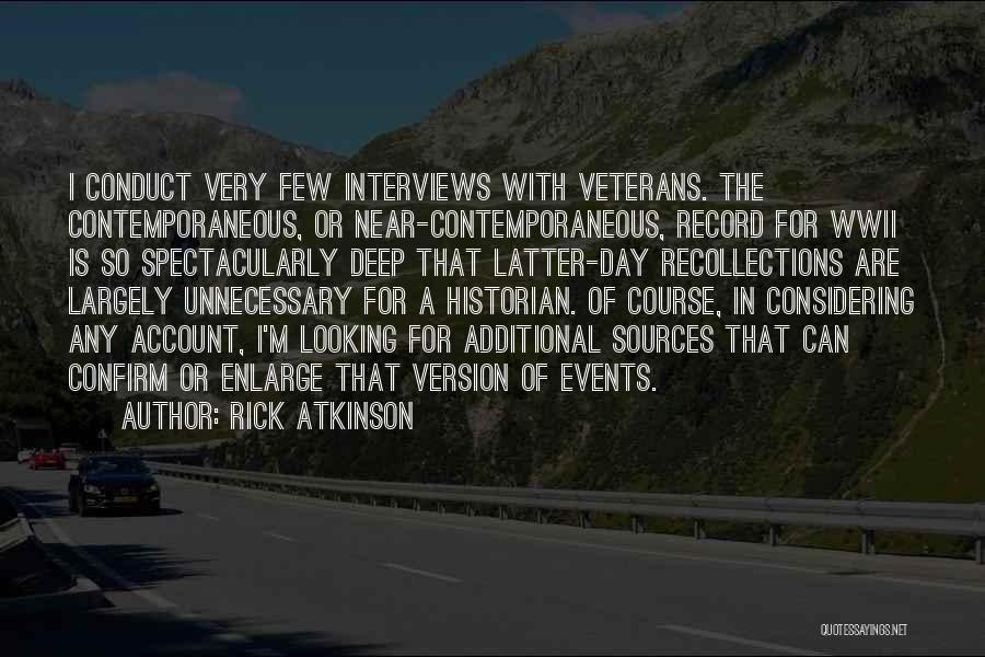 Rick Atkinson Quotes: I Conduct Very Few Interviews With Veterans. The Contemporaneous, Or Near-contemporaneous, Record For Wwii Is So Spectacularly Deep That Latter-day