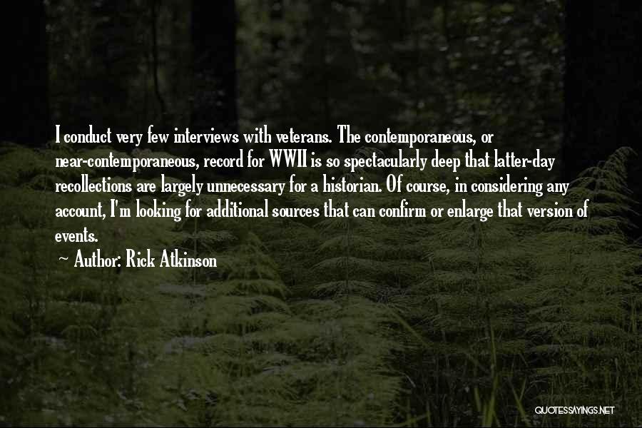 Rick Atkinson Quotes: I Conduct Very Few Interviews With Veterans. The Contemporaneous, Or Near-contemporaneous, Record For Wwii Is So Spectacularly Deep That Latter-day