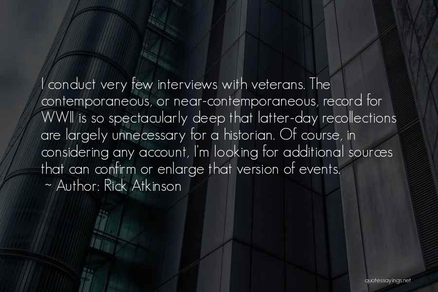 Rick Atkinson Quotes: I Conduct Very Few Interviews With Veterans. The Contemporaneous, Or Near-contemporaneous, Record For Wwii Is So Spectacularly Deep That Latter-day