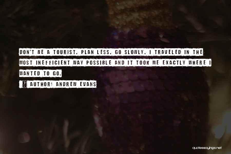 Andrew Evans Quotes: Don't Be A Tourist. Plan Less. Go Slowly. I Traveled In The Most Inefficient Way Possible And It Took Me