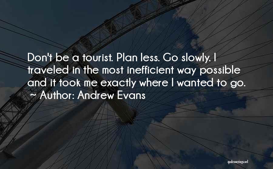 Andrew Evans Quotes: Don't Be A Tourist. Plan Less. Go Slowly. I Traveled In The Most Inefficient Way Possible And It Took Me