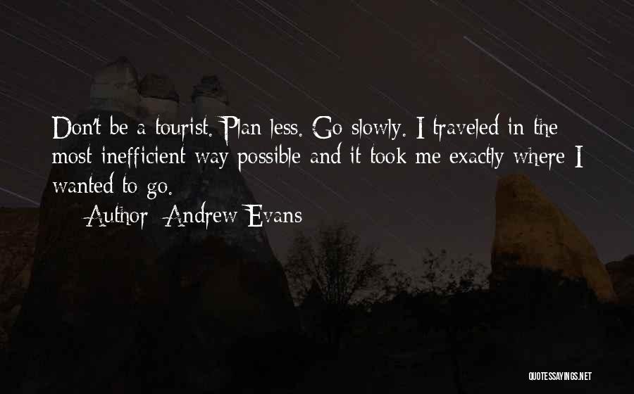 Andrew Evans Quotes: Don't Be A Tourist. Plan Less. Go Slowly. I Traveled In The Most Inefficient Way Possible And It Took Me