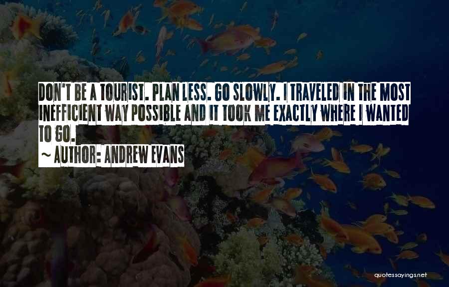 Andrew Evans Quotes: Don't Be A Tourist. Plan Less. Go Slowly. I Traveled In The Most Inefficient Way Possible And It Took Me
