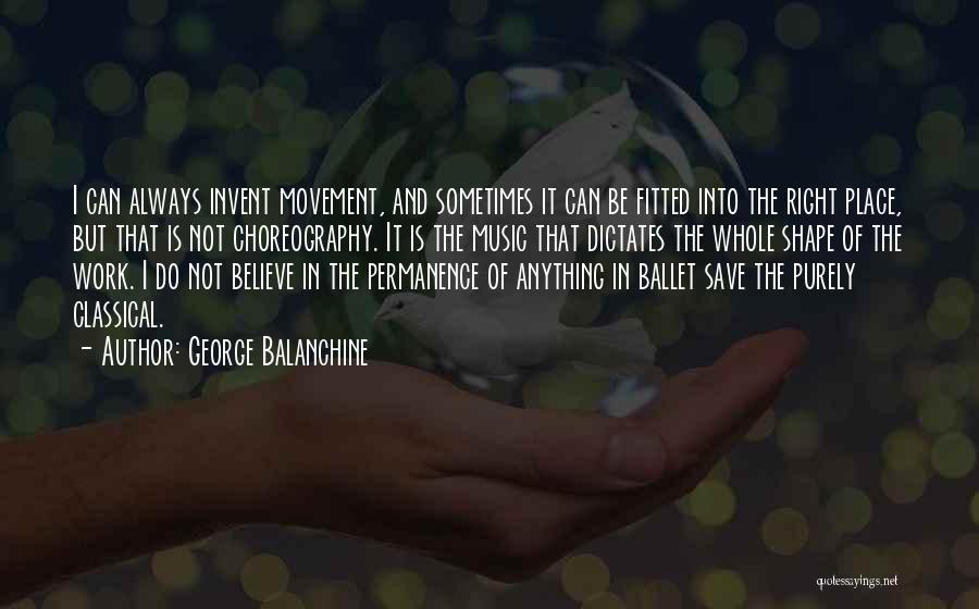 George Balanchine Quotes: I Can Always Invent Movement, And Sometimes It Can Be Fitted Into The Right Place, But That Is Not Choreography.