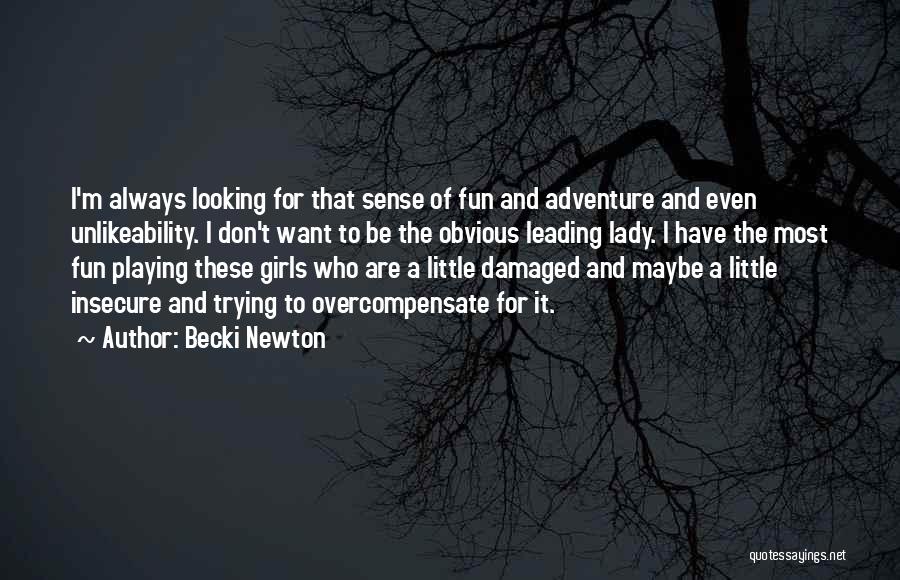 Becki Newton Quotes: I'm Always Looking For That Sense Of Fun And Adventure And Even Unlikeability. I Don't Want To Be The Obvious