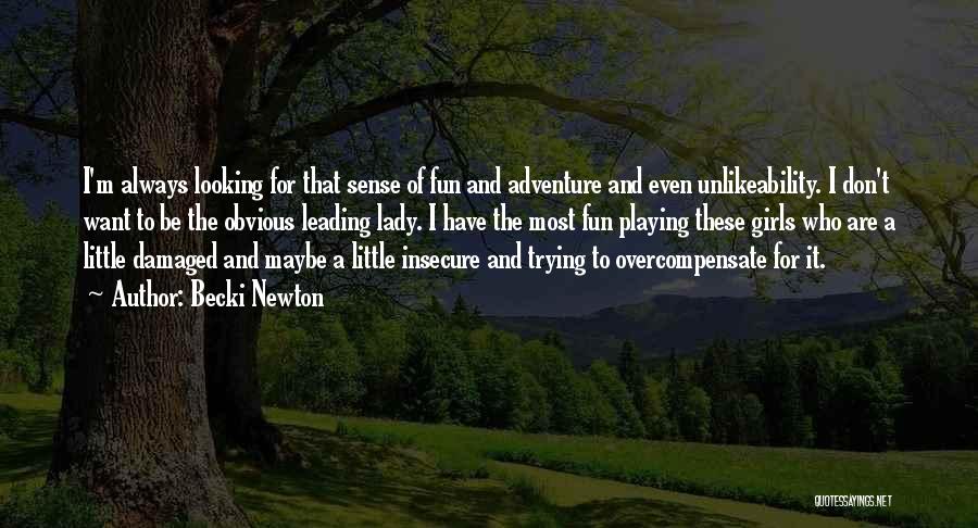 Becki Newton Quotes: I'm Always Looking For That Sense Of Fun And Adventure And Even Unlikeability. I Don't Want To Be The Obvious