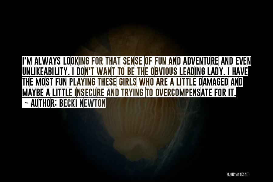 Becki Newton Quotes: I'm Always Looking For That Sense Of Fun And Adventure And Even Unlikeability. I Don't Want To Be The Obvious