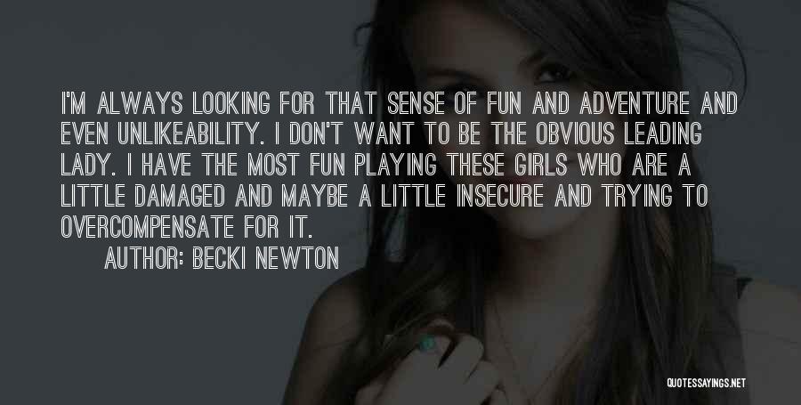 Becki Newton Quotes: I'm Always Looking For That Sense Of Fun And Adventure And Even Unlikeability. I Don't Want To Be The Obvious