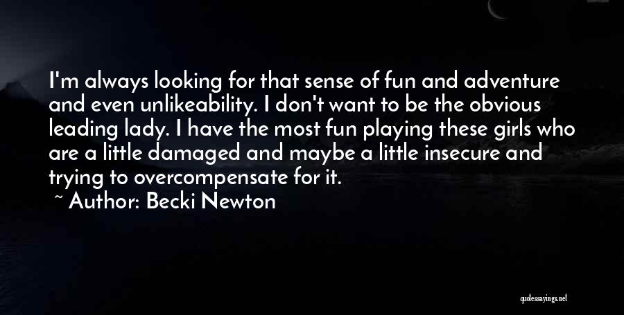 Becki Newton Quotes: I'm Always Looking For That Sense Of Fun And Adventure And Even Unlikeability. I Don't Want To Be The Obvious