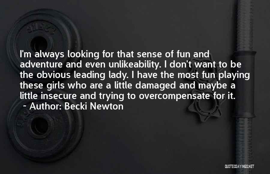 Becki Newton Quotes: I'm Always Looking For That Sense Of Fun And Adventure And Even Unlikeability. I Don't Want To Be The Obvious