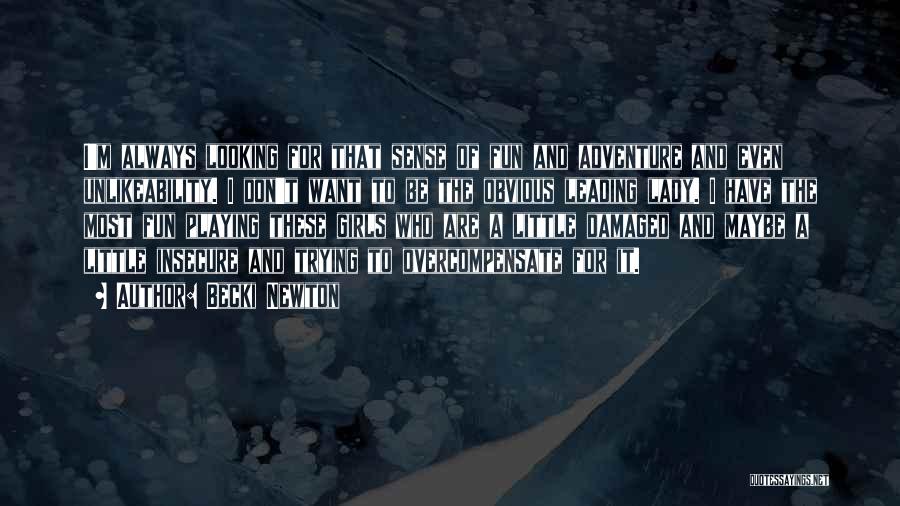 Becki Newton Quotes: I'm Always Looking For That Sense Of Fun And Adventure And Even Unlikeability. I Don't Want To Be The Obvious