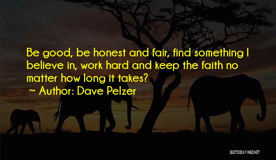 Dave Pelzer Quotes: Be Good, Be Honest And Fair, Find Something I Believe In, Work Hard And Keep The Faith No Matter How