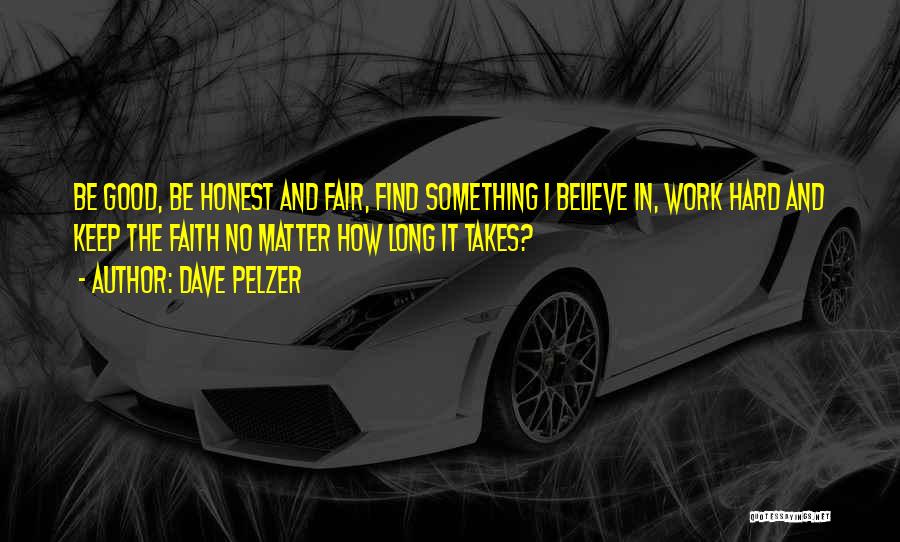 Dave Pelzer Quotes: Be Good, Be Honest And Fair, Find Something I Believe In, Work Hard And Keep The Faith No Matter How