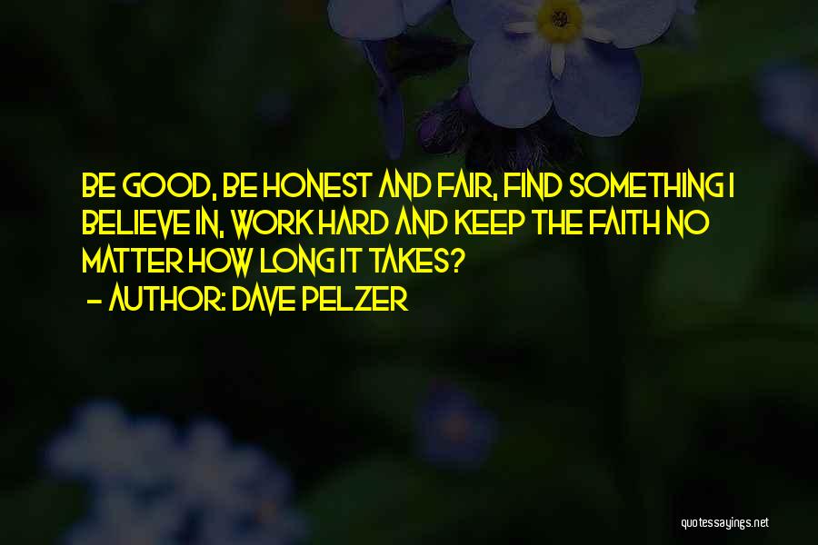 Dave Pelzer Quotes: Be Good, Be Honest And Fair, Find Something I Believe In, Work Hard And Keep The Faith No Matter How
