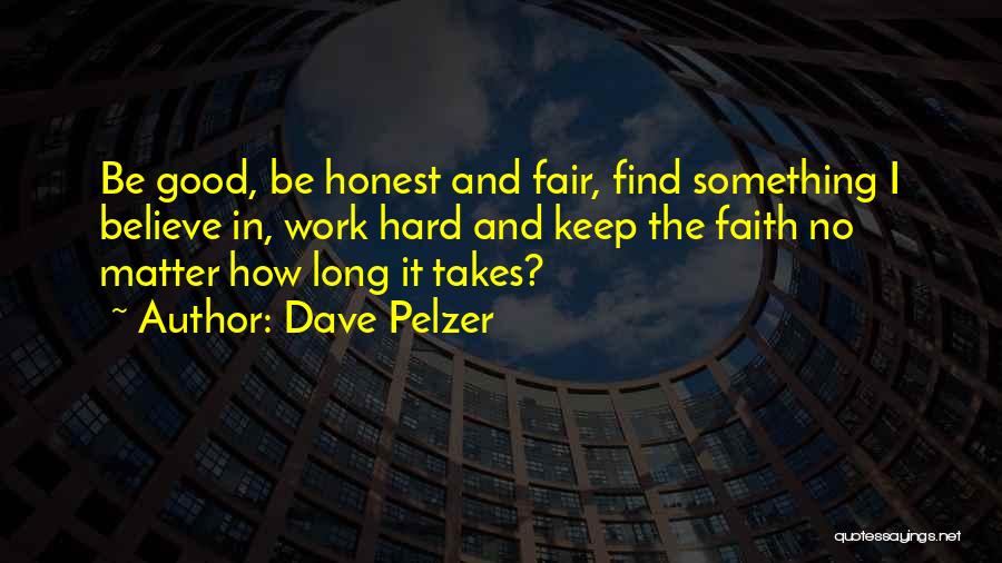 Dave Pelzer Quotes: Be Good, Be Honest And Fair, Find Something I Believe In, Work Hard And Keep The Faith No Matter How