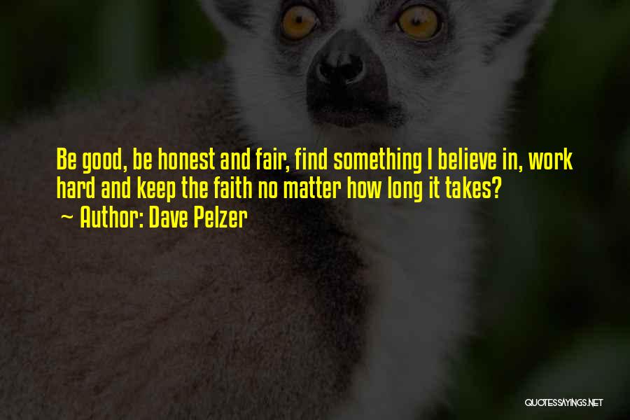 Dave Pelzer Quotes: Be Good, Be Honest And Fair, Find Something I Believe In, Work Hard And Keep The Faith No Matter How