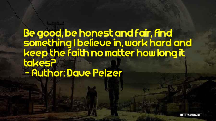 Dave Pelzer Quotes: Be Good, Be Honest And Fair, Find Something I Believe In, Work Hard And Keep The Faith No Matter How