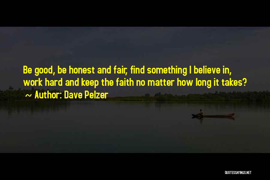 Dave Pelzer Quotes: Be Good, Be Honest And Fair, Find Something I Believe In, Work Hard And Keep The Faith No Matter How