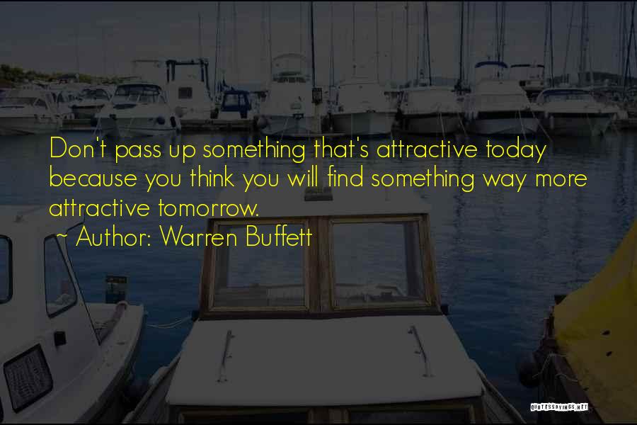 Warren Buffett Quotes: Don't Pass Up Something That's Attractive Today Because You Think You Will Find Something Way More Attractive Tomorrow.