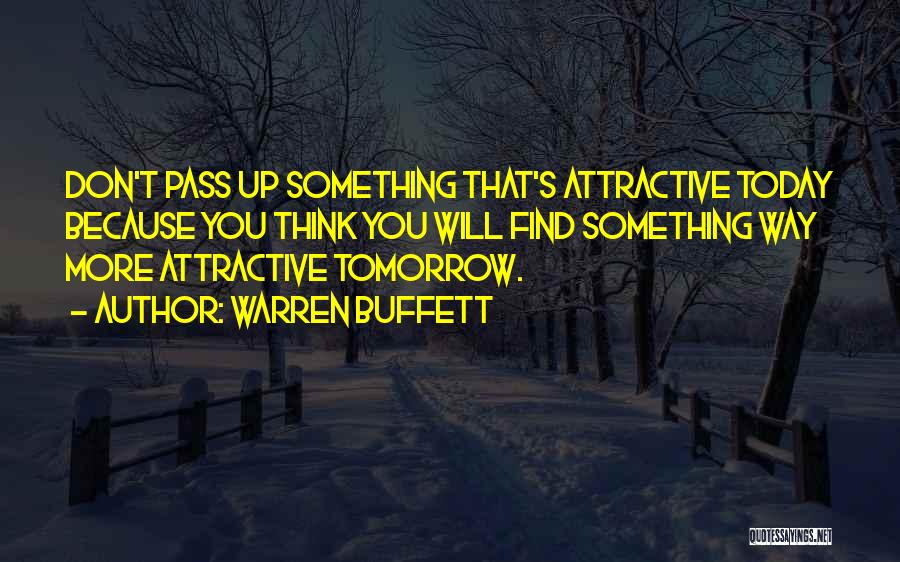 Warren Buffett Quotes: Don't Pass Up Something That's Attractive Today Because You Think You Will Find Something Way More Attractive Tomorrow.