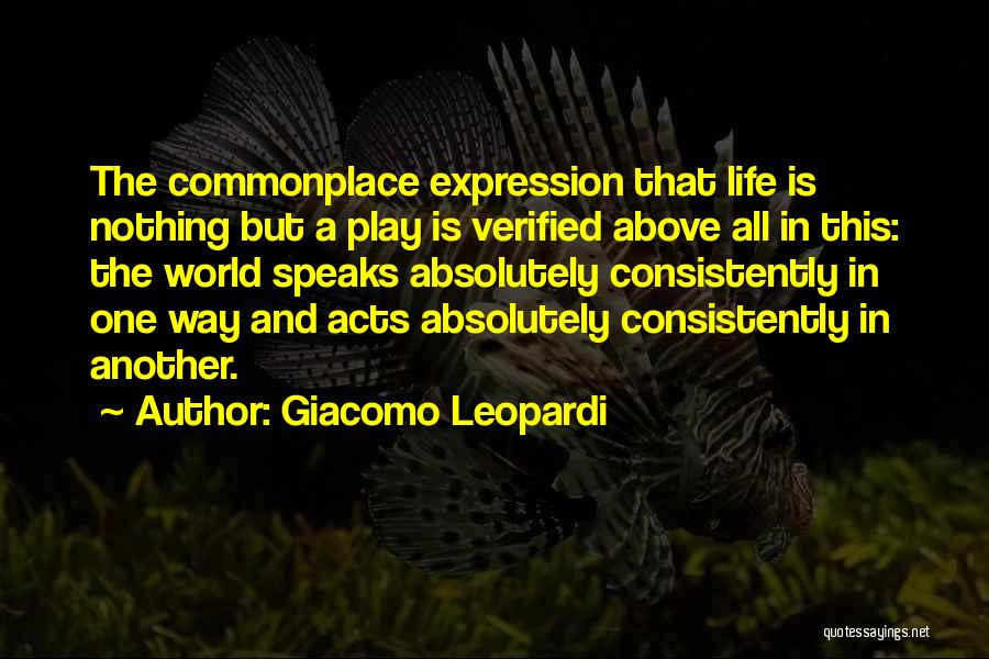 Giacomo Leopardi Quotes: The Commonplace Expression That Life Is Nothing But A Play Is Verified Above All In This: The World Speaks Absolutely
