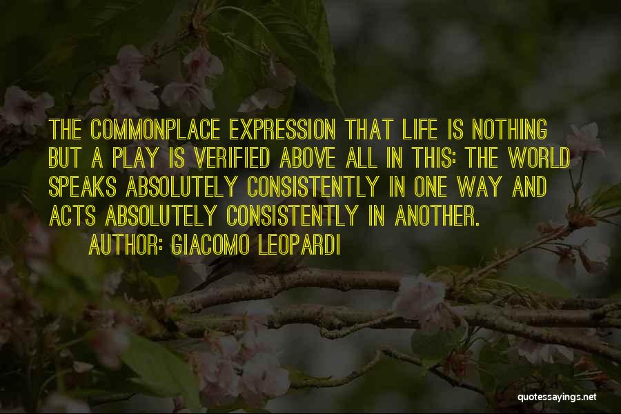 Giacomo Leopardi Quotes: The Commonplace Expression That Life Is Nothing But A Play Is Verified Above All In This: The World Speaks Absolutely