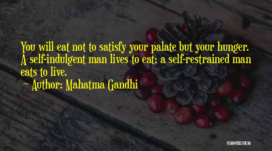 Mahatma Gandhi Quotes: You Will Eat Not To Satisfy Your Palate But Your Hunger. A Self-indulgent Man Lives To Eat; A Self-restrained Man