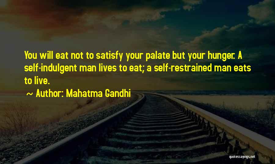 Mahatma Gandhi Quotes: You Will Eat Not To Satisfy Your Palate But Your Hunger. A Self-indulgent Man Lives To Eat; A Self-restrained Man