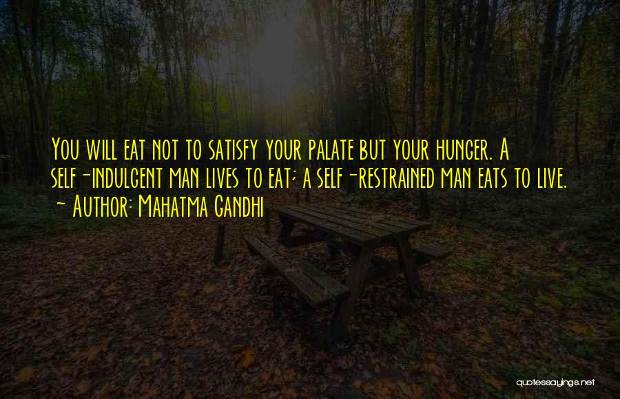 Mahatma Gandhi Quotes: You Will Eat Not To Satisfy Your Palate But Your Hunger. A Self-indulgent Man Lives To Eat; A Self-restrained Man