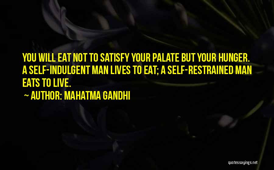 Mahatma Gandhi Quotes: You Will Eat Not To Satisfy Your Palate But Your Hunger. A Self-indulgent Man Lives To Eat; A Self-restrained Man