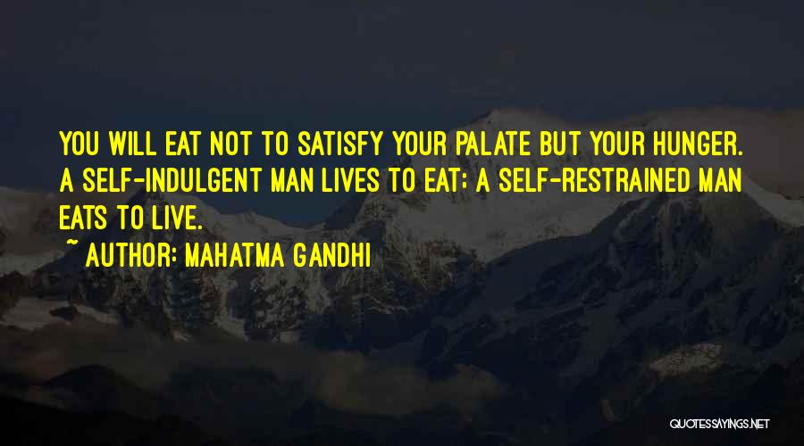 Mahatma Gandhi Quotes: You Will Eat Not To Satisfy Your Palate But Your Hunger. A Self-indulgent Man Lives To Eat; A Self-restrained Man