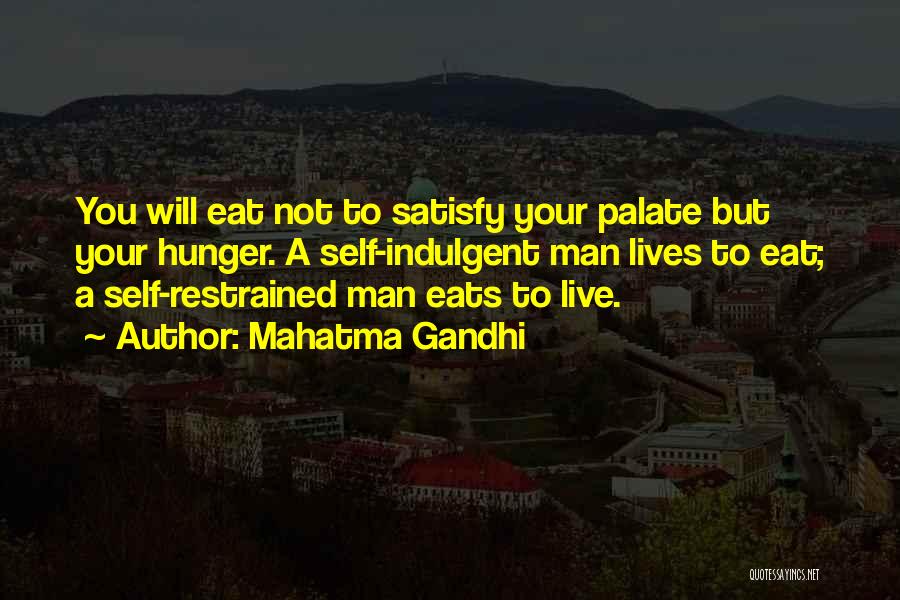 Mahatma Gandhi Quotes: You Will Eat Not To Satisfy Your Palate But Your Hunger. A Self-indulgent Man Lives To Eat; A Self-restrained Man