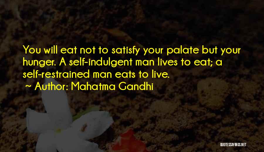 Mahatma Gandhi Quotes: You Will Eat Not To Satisfy Your Palate But Your Hunger. A Self-indulgent Man Lives To Eat; A Self-restrained Man