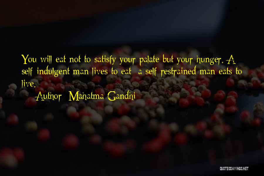 Mahatma Gandhi Quotes: You Will Eat Not To Satisfy Your Palate But Your Hunger. A Self-indulgent Man Lives To Eat; A Self-restrained Man