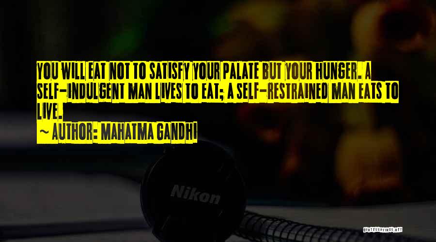 Mahatma Gandhi Quotes: You Will Eat Not To Satisfy Your Palate But Your Hunger. A Self-indulgent Man Lives To Eat; A Self-restrained Man