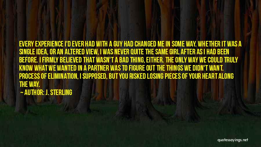 J. Sterling Quotes: Every Experience I'd Ever Had With A Guy Had Changed Me In Some Way. Whether It Was A Single Idea,