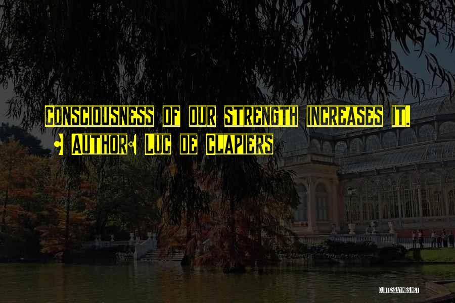 Luc De Clapiers Quotes: Consciousness Of Our Strength Increases It.