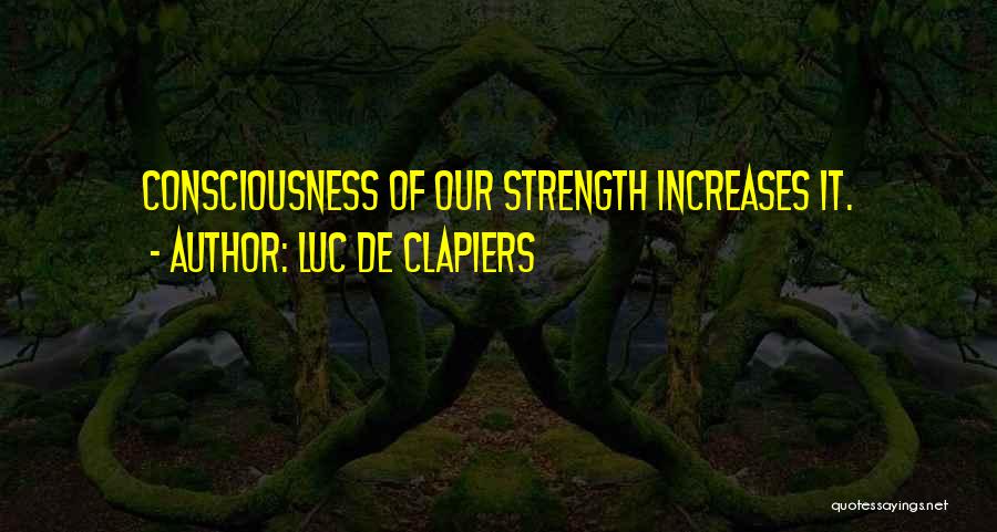 Luc De Clapiers Quotes: Consciousness Of Our Strength Increases It.