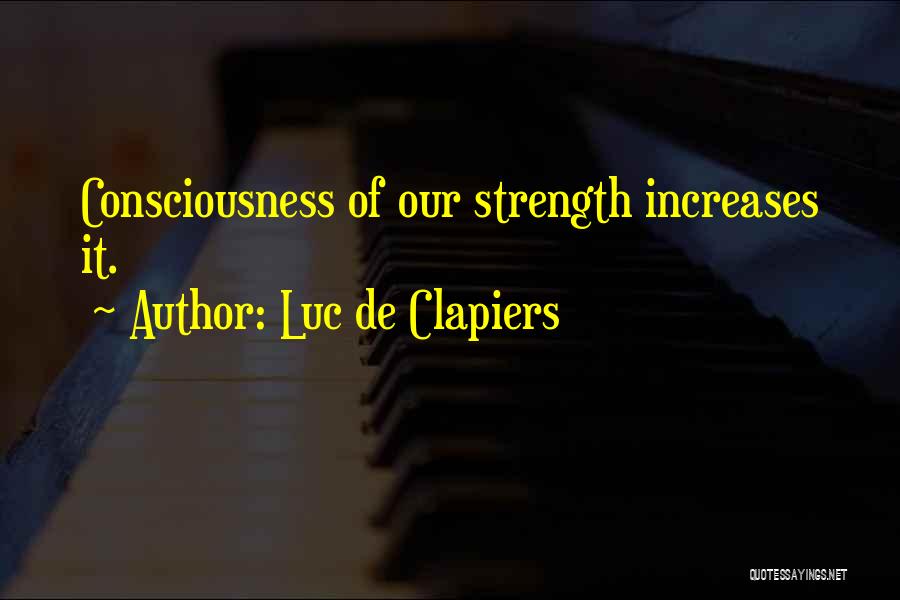Luc De Clapiers Quotes: Consciousness Of Our Strength Increases It.