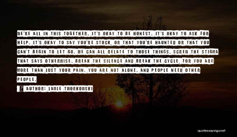 Jamie Tworkowski Quotes: We're All In This Together. It's Okay To Be Honest. It's Okay To Ask For Help. It's Okay To Say