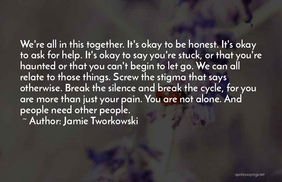 Jamie Tworkowski Quotes: We're All In This Together. It's Okay To Be Honest. It's Okay To Ask For Help. It's Okay To Say