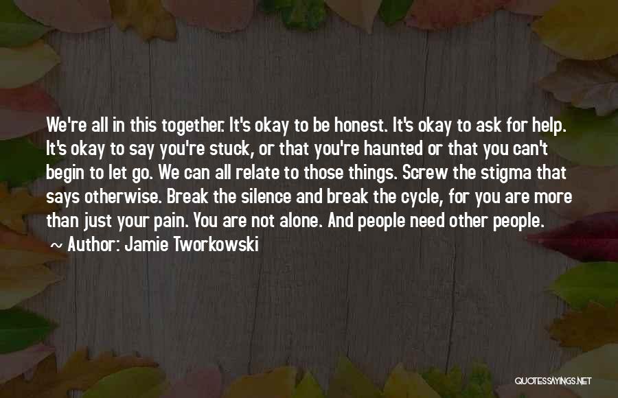 Jamie Tworkowski Quotes: We're All In This Together. It's Okay To Be Honest. It's Okay To Ask For Help. It's Okay To Say