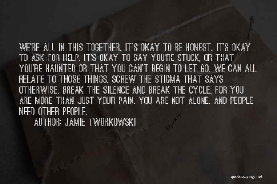 Jamie Tworkowski Quotes: We're All In This Together. It's Okay To Be Honest. It's Okay To Ask For Help. It's Okay To Say