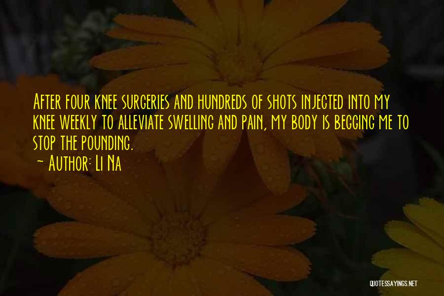 Li Na Quotes: After Four Knee Surgeries And Hundreds Of Shots Injected Into My Knee Weekly To Alleviate Swelling And Pain, My Body