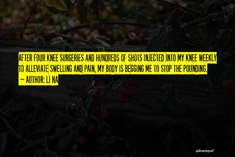Li Na Quotes: After Four Knee Surgeries And Hundreds Of Shots Injected Into My Knee Weekly To Alleviate Swelling And Pain, My Body