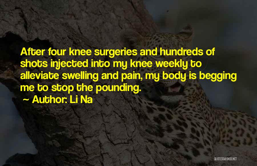 Li Na Quotes: After Four Knee Surgeries And Hundreds Of Shots Injected Into My Knee Weekly To Alleviate Swelling And Pain, My Body