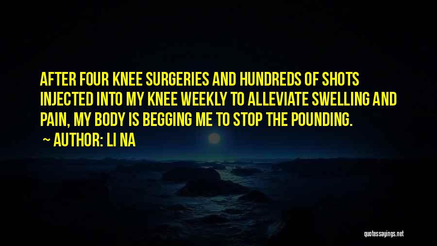 Li Na Quotes: After Four Knee Surgeries And Hundreds Of Shots Injected Into My Knee Weekly To Alleviate Swelling And Pain, My Body