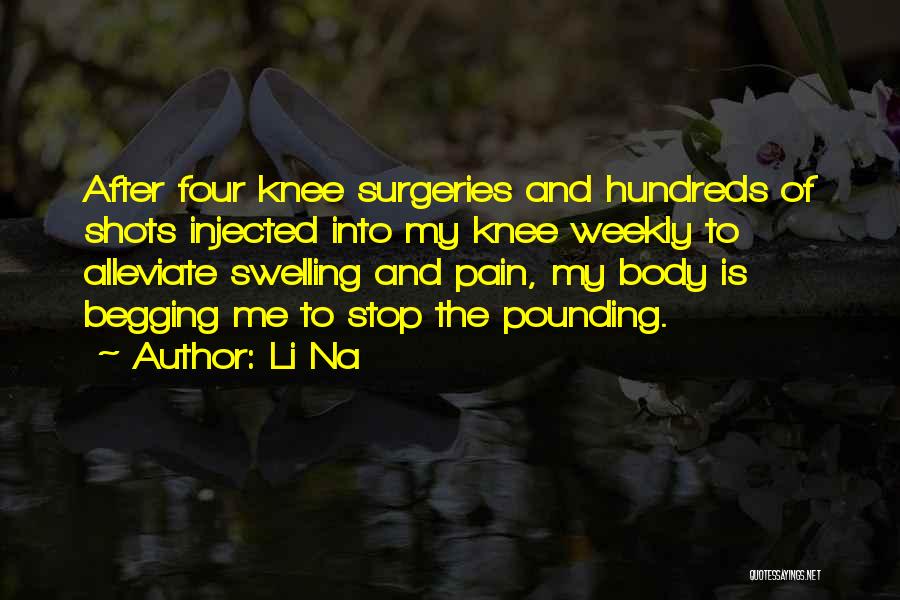 Li Na Quotes: After Four Knee Surgeries And Hundreds Of Shots Injected Into My Knee Weekly To Alleviate Swelling And Pain, My Body